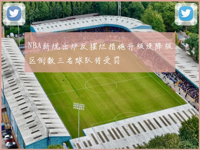 NBA新规出炉反摆烂措施升级设降级区倒数三名球队将受罚