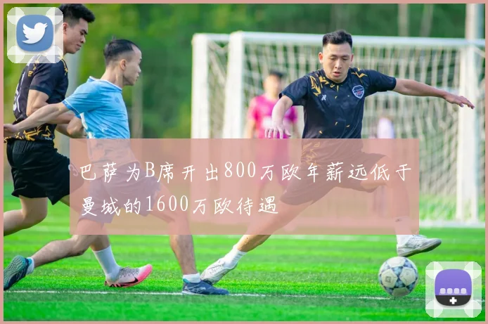 巴萨为B席开出800万欧年薪远低于曼城的1600万欧待遇