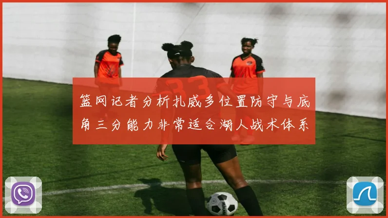 篮网记者分析扎威多位置防守与底角三分能力非常适合湖人战术体系