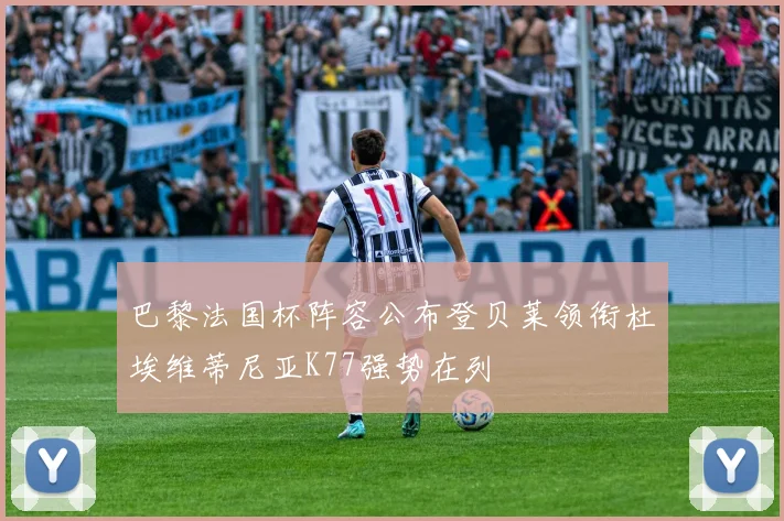 巴黎法国杯阵容公布登贝莱领衔杜埃维蒂尼亚K77强势在列