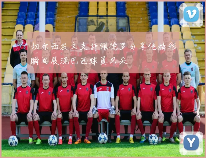 切尔西发文支持佩德罗分享他精彩瞬间展现巴西球员风采