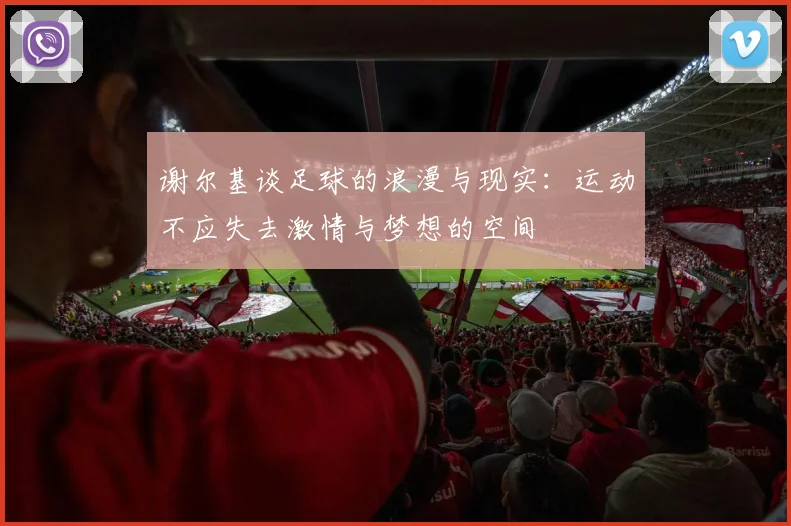 谢尔基谈足球的浪漫与现实：运动不应失去激情与梦想的空间