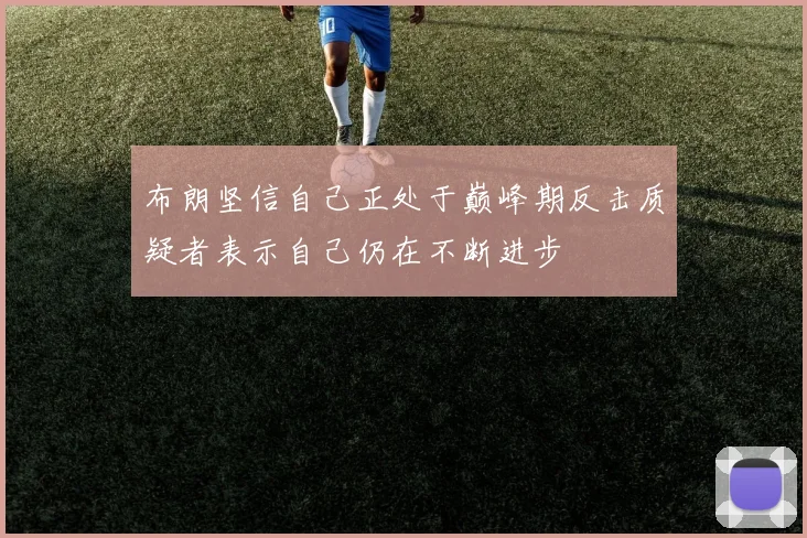 布朗坚信自己正处于巅峰期反击质疑者表示自己仍在不断进步