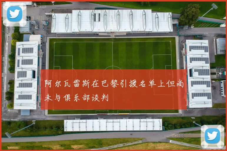 阿尔瓦雷斯在巴黎引援名单上但尚未与俱乐部谈判