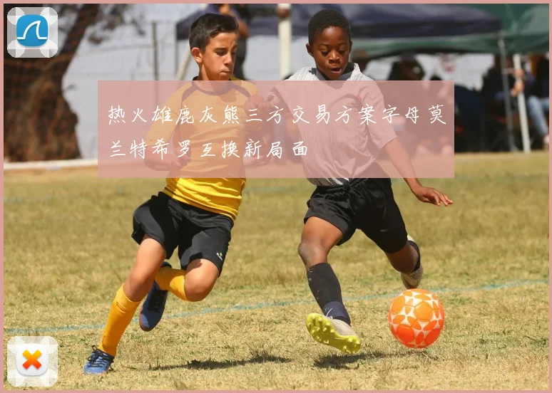 热火雄鹿灰熊三方交易方案字母莫兰特希罗互换新局面