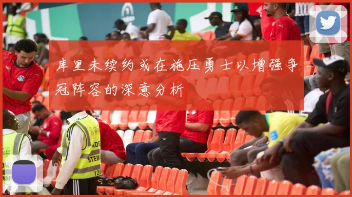 库里未续约或在施压勇士以增强争冠阵容的深意分析