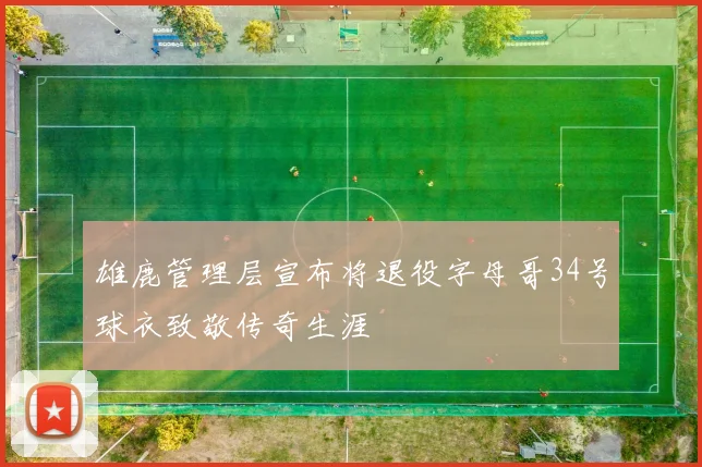 雄鹿管理层宣布将退役字母哥34号球衣致敬传奇生涯