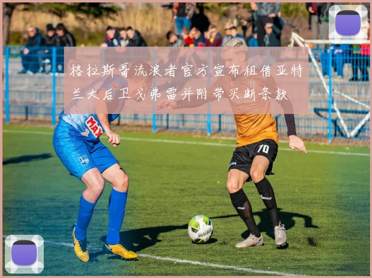 格拉斯哥流浪者官方宣布租借亚特兰大后卫戈弗雷并附带买断条款