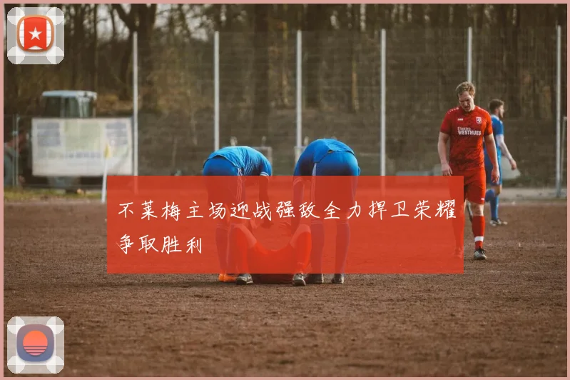 不莱梅主场迎战强敌全力捍卫荣耀争取胜利
