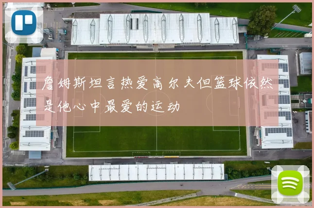 詹姆斯坦言热爱高尔夫但篮球依然是他心中最爱的运动