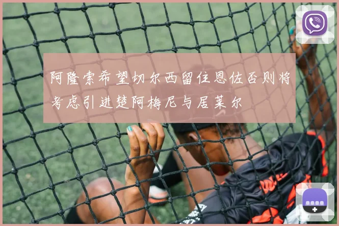 阿隆索希望切尔西留住恩佐否则将考虑引进楚阿梅尼与居莱尔