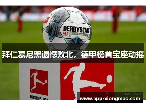 拜仁慕尼黑遗憾败北，德甲榜首宝座动摇