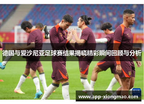 德国与爱沙尼亚足球赛结果揭晓精彩瞬间回顾与分析